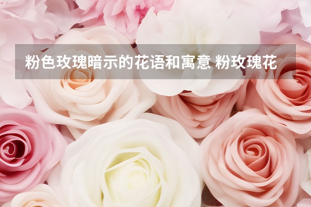 粉色玫瑰暗示的花语和寓意 粉玫瑰花语是什么意思（粉玫瑰的寓意和象征）